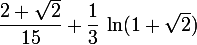 \large \dfrac{2+\sqrt2}{15}+\dfrac13\,\ln(1+\sqrt2)
